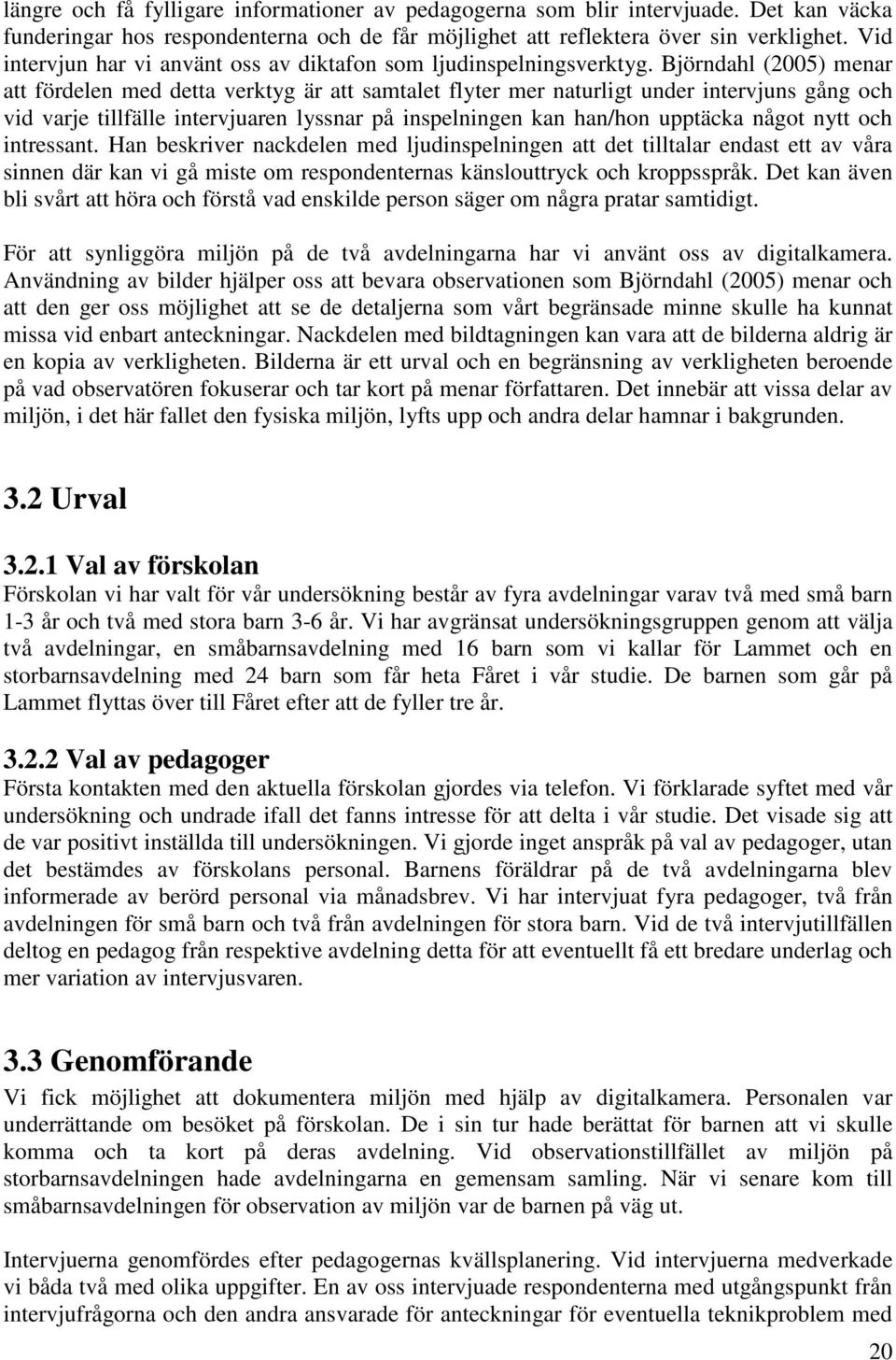 Björndahl (2005) menar att fördelen med detta verktyg är att samtalet flyter mer naturligt under intervjuns gång och vid varje tillfälle intervjuaren lyssnar på inspelningen kan han/hon upptäcka