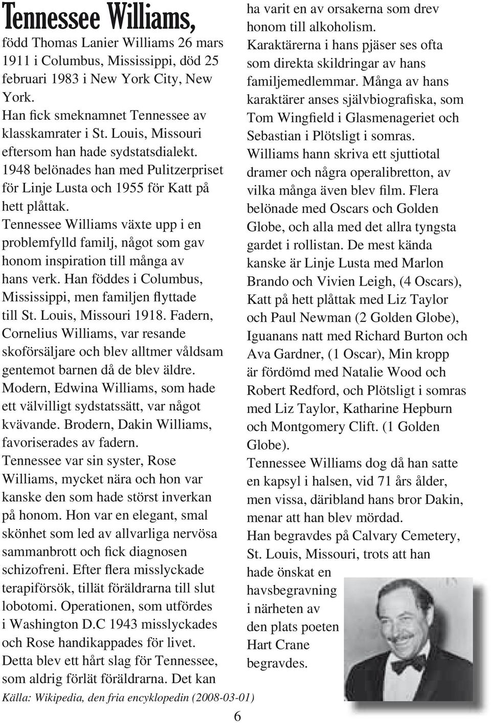 Tennessee Williams växte upp i en problemfylld familj, något som gav honom inspiration till många av hans verk. Han föddes i Columbus, Mississippi, men familjen flyttade till St. Louis, Missouri 1918.