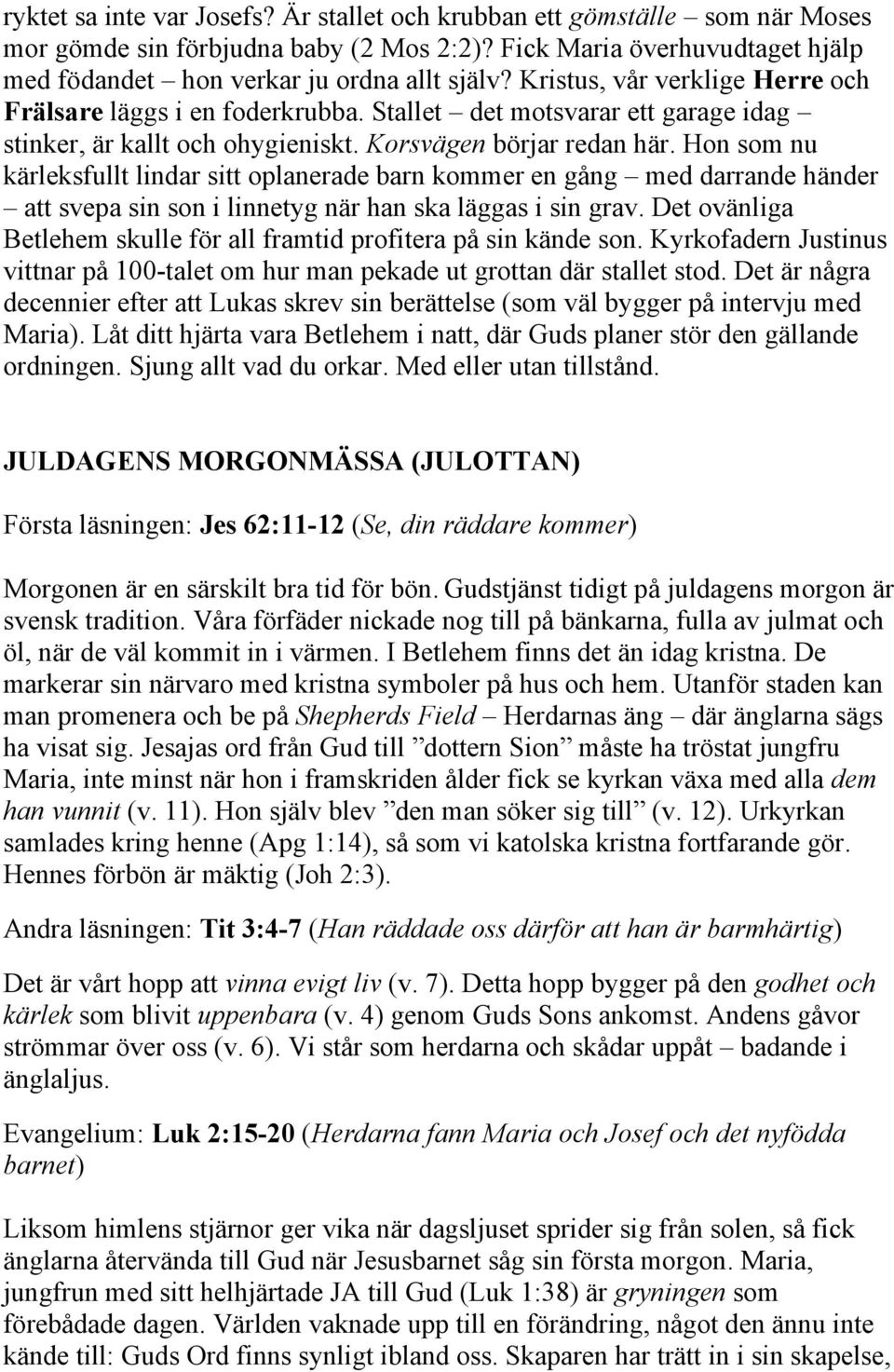 Hon som nu kärleksfullt lindar sitt oplanerade barn kommer en gång med darrande händer att svepa sin son i linnetyg när han ska läggas i sin grav.