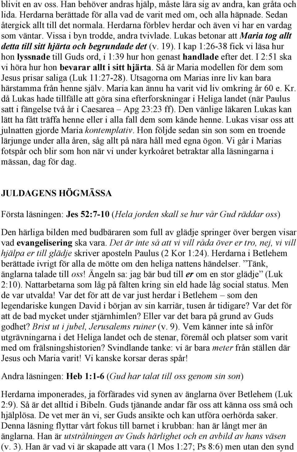 I kap 1:26-38 fick vi läsa hur hon lyssnade till Guds ord, i 1:39 hur hon genast handlade efter det. I 2:51 ska vi höra hur hon bevarar allt i sitt hjärta.
