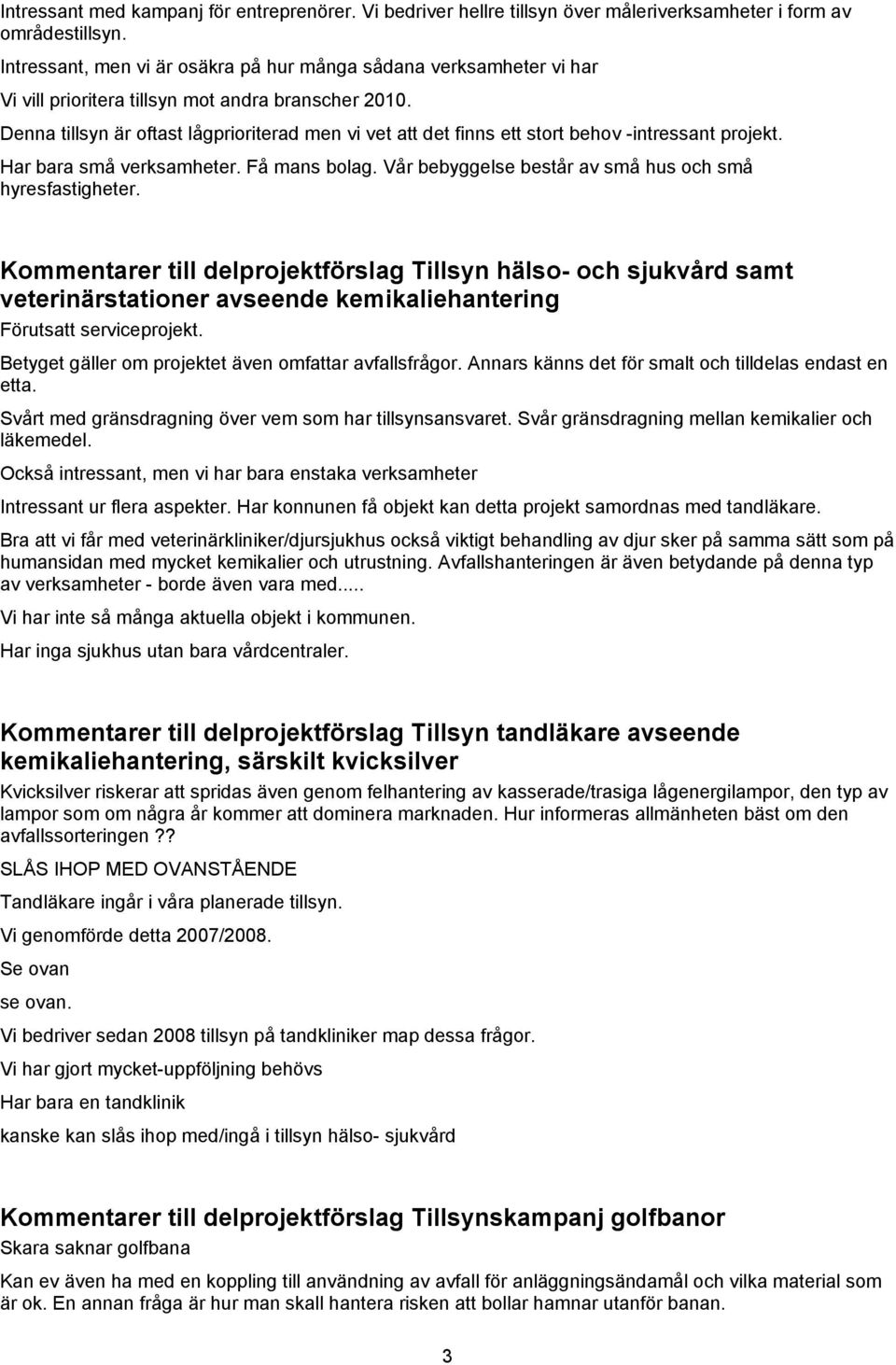 Denna tillsyn är oftast lågprioriterad men vi vet att det finns ett stort behov -intressant projekt. Har bara små verksamheter. Få mans bolag.