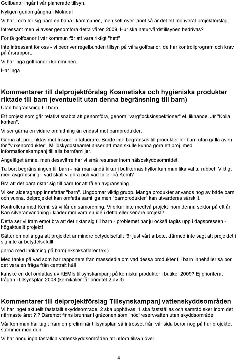 För få golfbanor i vår kommun för att vara riktigt "hett" Inte intressant för oss - vi bedriver regelbunden tillsyn på våra golfbanor, de har kontrollprogram och krav på årsrapport.