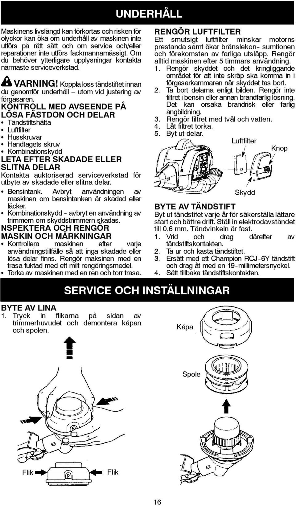 KONTROLL MED AVSEENDE PÅ LÖSA FÄSTDON OCH DELAR S Tändstiftshätta S Luftfilter S Husskruvar S Handtagets skruv S Kombinationskydd LETA EFTER SKADADE ELLER SLITNA DELAR Kontakta auktoriserad