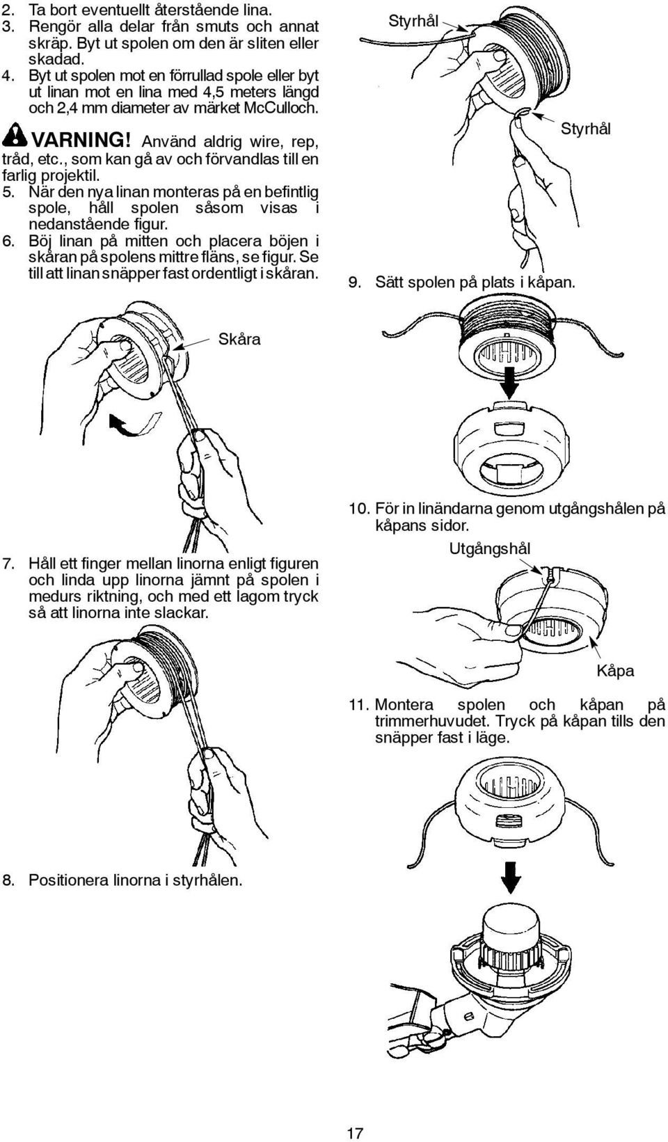 , som kan gå av och förvandlas till en farlig projektil. 5. När den nya linan monteras på en befintlig spole, håll spolen såsom visas i nedanstående figur. 6.