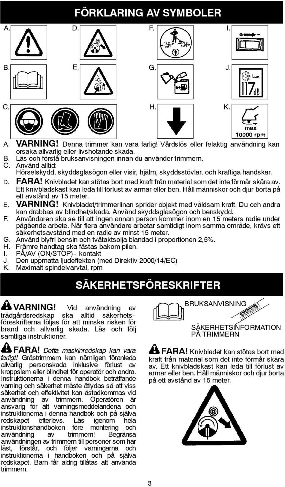 Ett knivbladskast kan leda till förlust av armar eller ben. Håll människor och djur borta på ett avstånd av 15 meter. E. VARNING! Knivbladet/trimmerlinan sprider objekt med våldsam kraft.