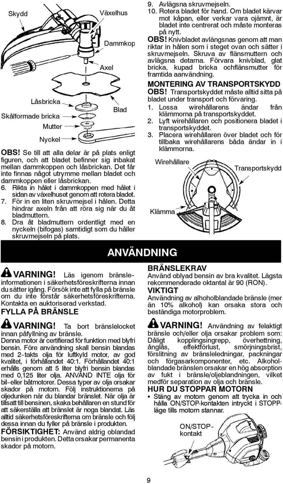 Det får inte finnas något utrymme mellan bladet och dammkoppen eller låsbrickan. 6. Rikta in hålet i dammkoppen med hålet i sidan av växelhuset genom att rotera bladet. 7.