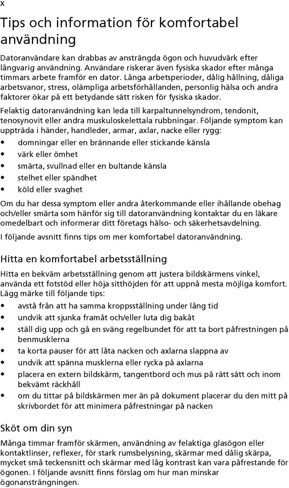 Långa arbetsperioder, dålig hållning, dåliga arbetsvanor, stress, olämpliga arbetsförhållanden, personlig hälsa och andra faktorer ökar på ett betydande sätt risken för fysiska skador.