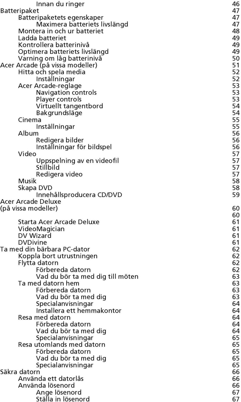 tangentbord 54 Bakgrundsläge 54 Cinema 55 Inställningar 55 Album 56 Redigera bilder 56 Inställningar för bildspel 56 Video 57 Uppspelning av en videofil 57 Stillbild 57 Redigera video 57 Musik 58