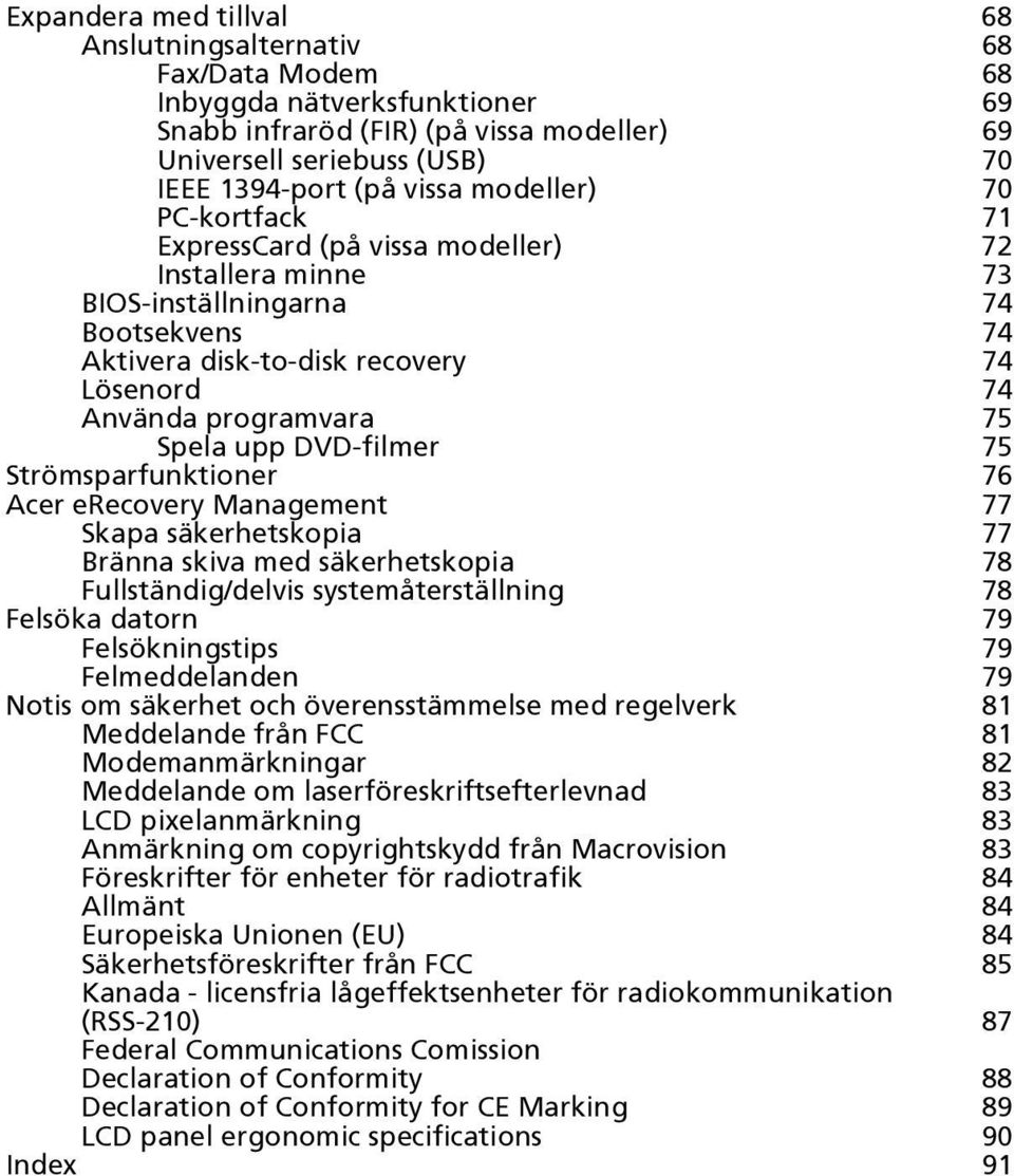 upp DVD-filmer 75 Strömsparfunktioner 76 Acer erecovery Management 77 Skapa säkerhetskopia 77 Bränna skiva med säkerhetskopia 78 Fullständig/delvis systemåterställning 78 Felsöka datorn 79