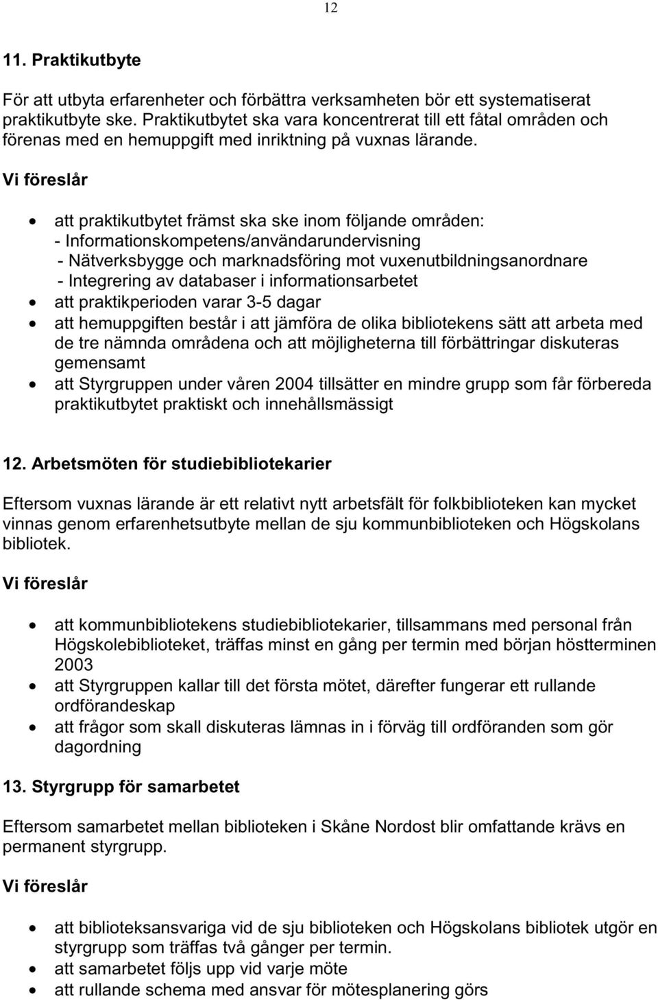 Vi föreslår att praktikutbytet främst ska ske inom följande områden: - Informationskompetens/användarundervisning - Nätverksbygge och marknadsföring mot vuxenutbildningsanordnare - Integrering av