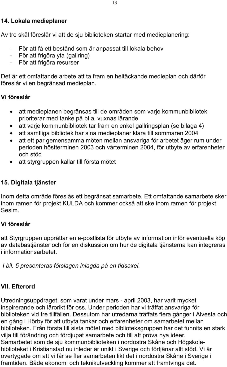 frigöra resurser Det är ett omfattande arbete att ta fram en heltäckande medieplan och därför föreslår vi en begränsad medieplan.