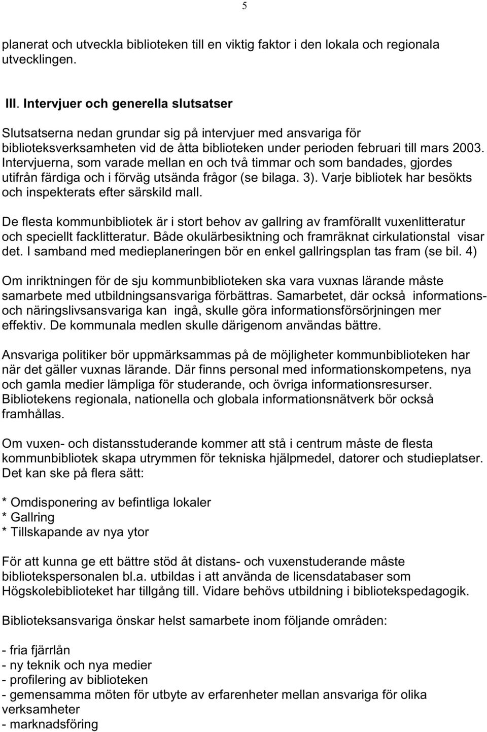 Intervjuerna, som varade mellan en och två timmar och som bandades, gjordes utifrån färdiga och i förväg utsända frågor (se bilaga. 3).