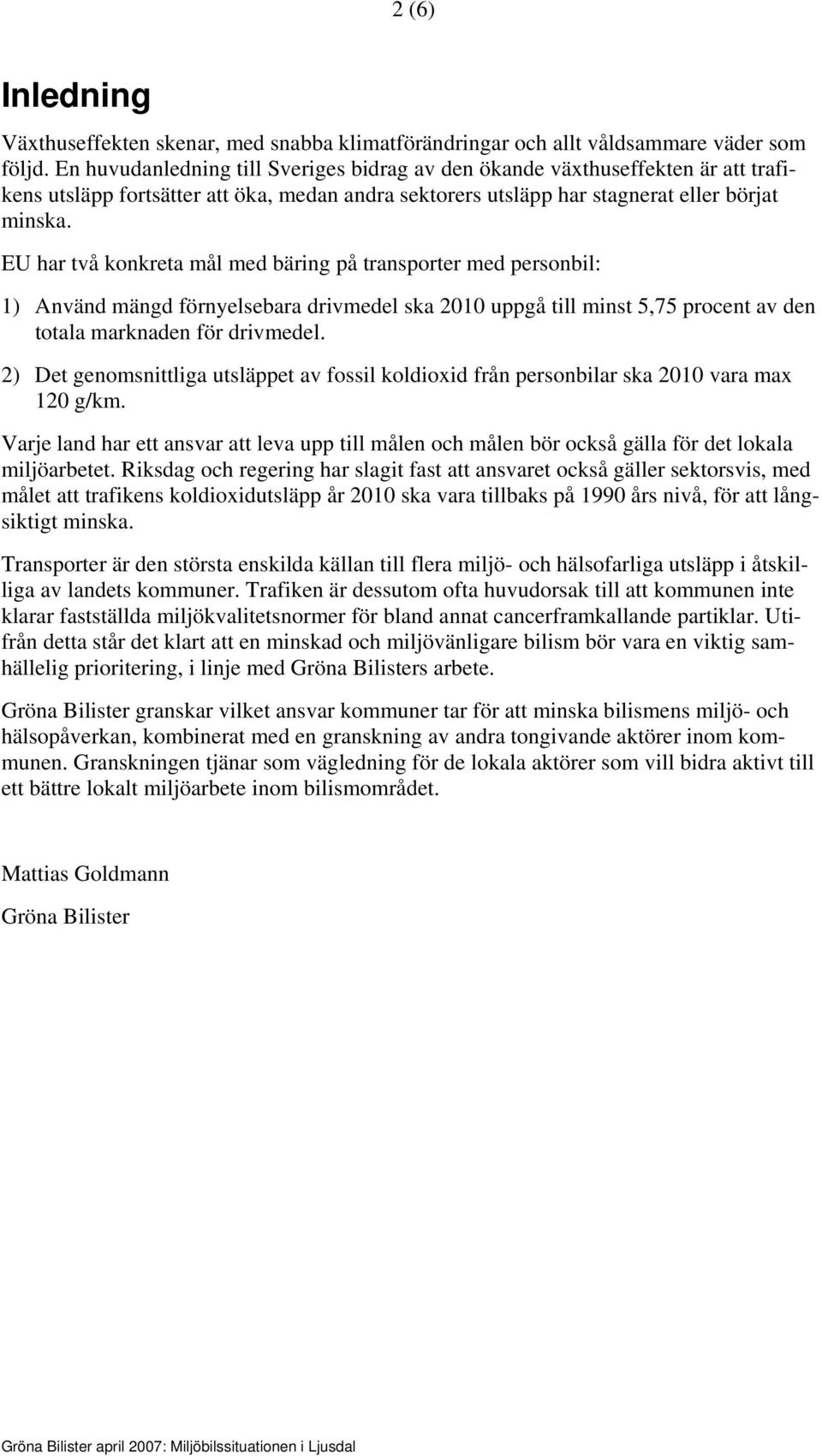 EU har två konkreta mål med bäring på transporter med personbil: 1) Använd mängd förnyelsebara drivmedel ska 2010 uppgå till minst 5,75 procent av den totala marknaden för drivmedel.