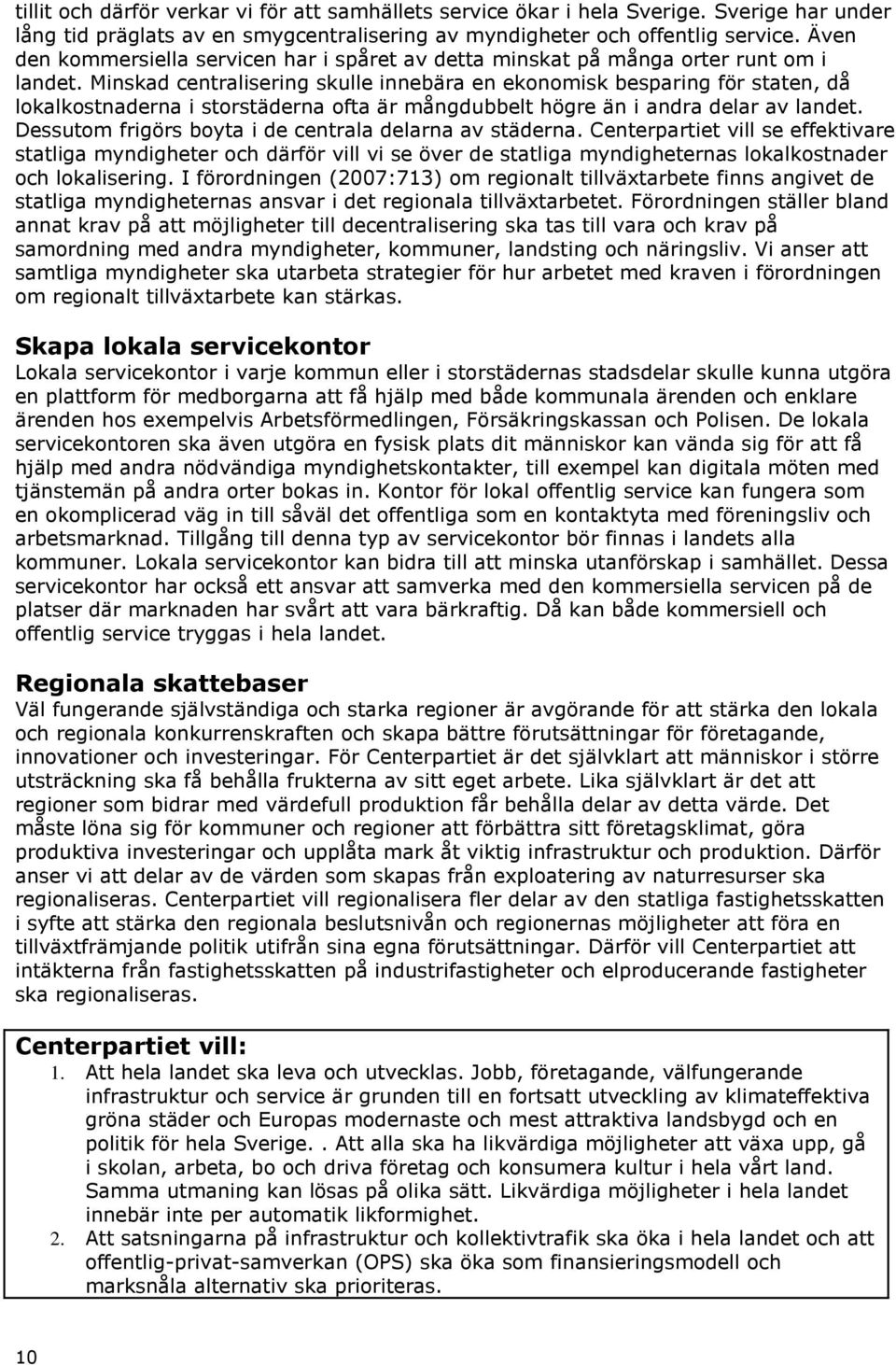 Minskad centralisering skulle innebära en ekonomisk besparing för staten, då lokalkostnaderna i storstäderna ofta är mångdubbelt högre än i andra delar av landet.