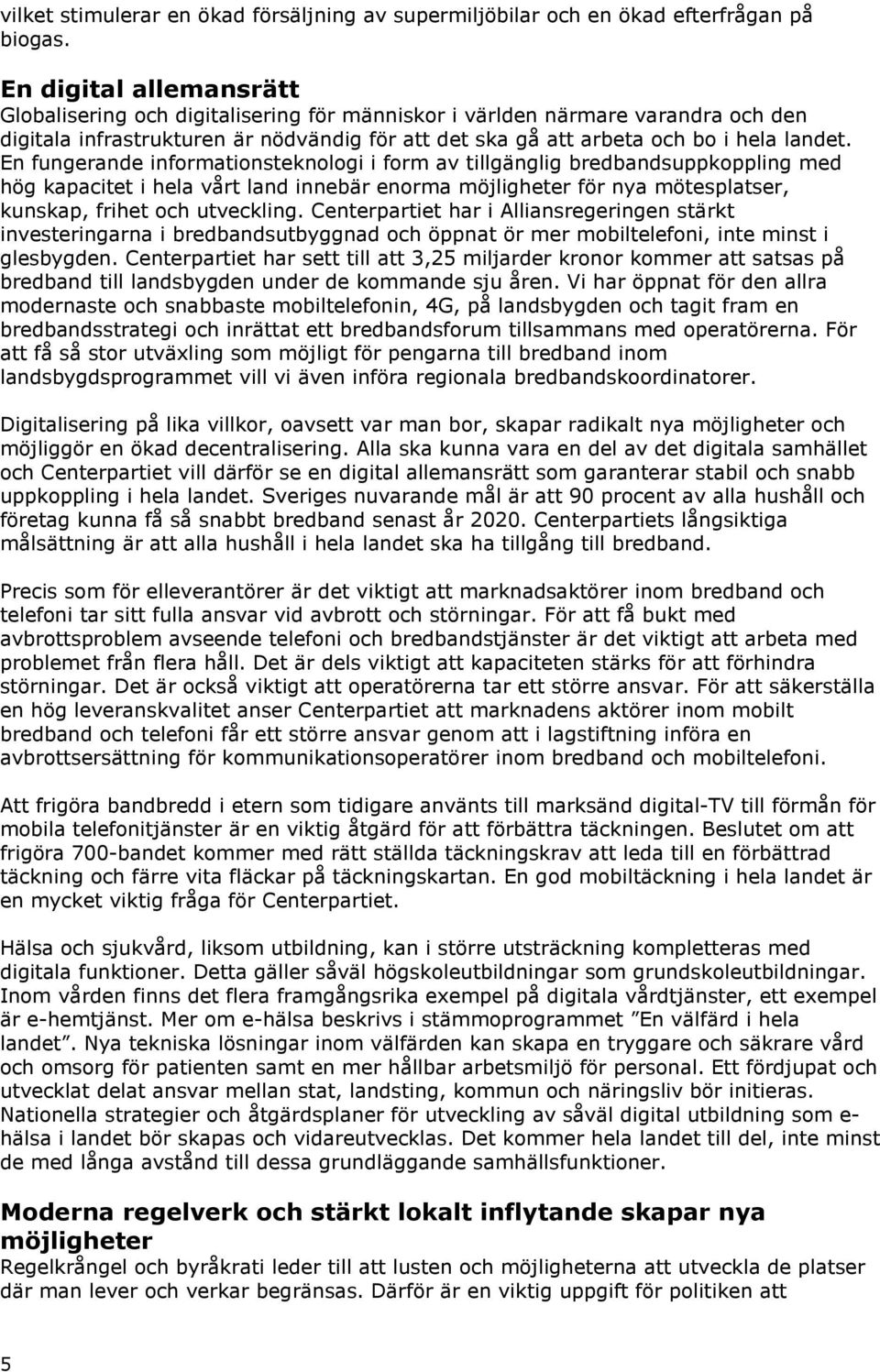 En fungerande informationsteknologi i form av tillgänglig bredbandsuppkoppling med hög kapacitet i hela vårt land innebär enorma möjligheter för nya mötesplatser, kunskap, frihet och utveckling.