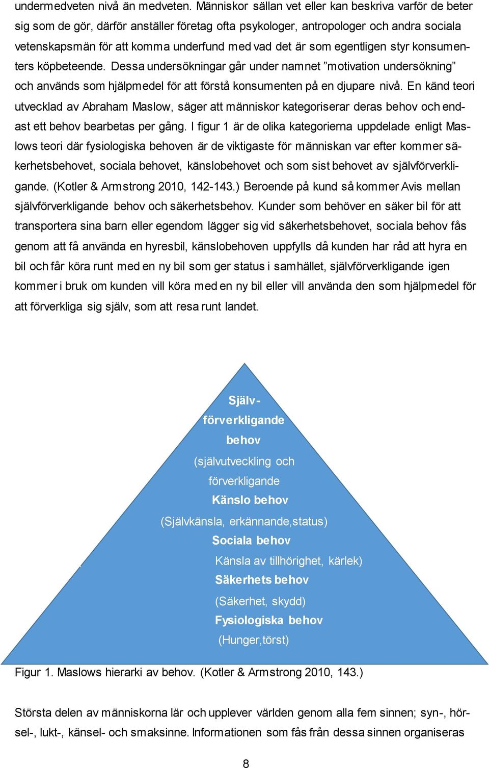 som egentligen styr konsumenters köpbeteende. Dessa undersökningar går under namnet motivation undersökning och används som hjälpmedel för att förstå konsumenten på en djupare nivå.