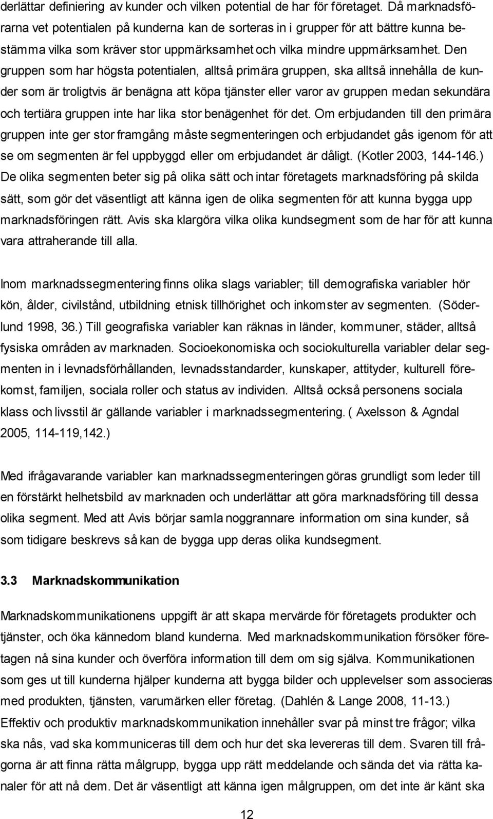 Den gruppen som har högsta potentialen, alltså primära gruppen, ska alltså innehålla de kunder som är troligtvis är benägna att köpa tjänster eller varor av gruppen medan sekundära och tertiära