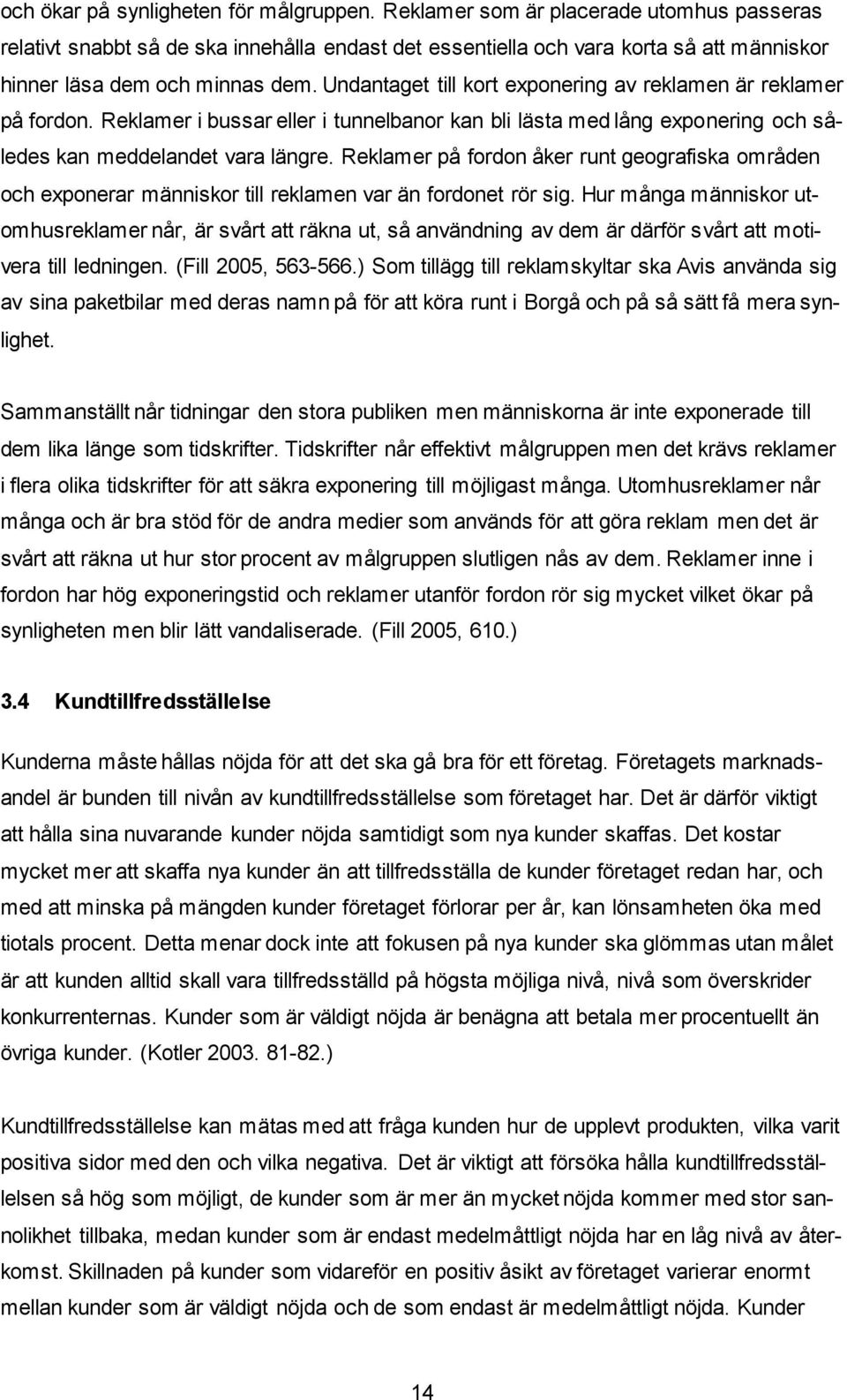 Undantaget till kort exponering av reklamen är reklamer på fordon. Reklamer i bussar eller i tunnelbanor kan bli lästa med lång exponering och således kan meddelandet vara längre.