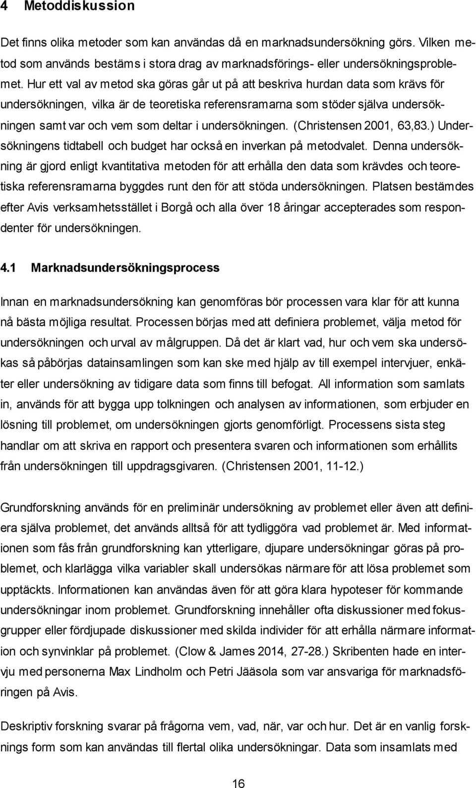 undersökningen. (Christensen 2001, 63,83.) Undersökningens tidtabell och budget har också en inverkan på metodvalet.