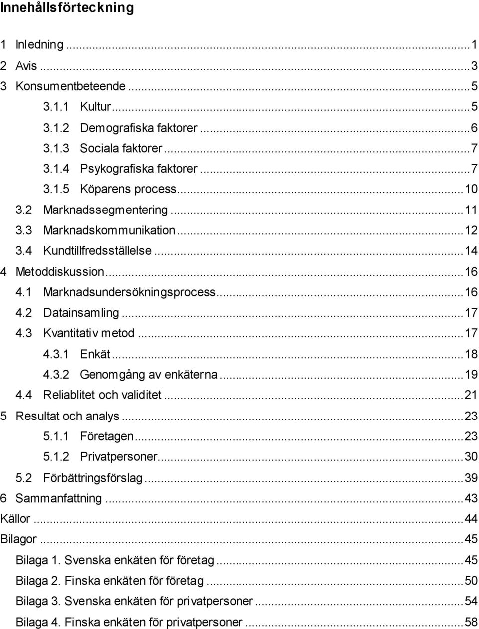 3 Kvantitativ metod... 17 4.3.1 Enkät... 18 4.3.2 Genomgång av enkäterna... 19 4.4 Reliablitet och validitet... 21 5 Resultat och analys... 23 5.1.1 Företagen... 23 5.1.2 Privatpersoner... 30 5.