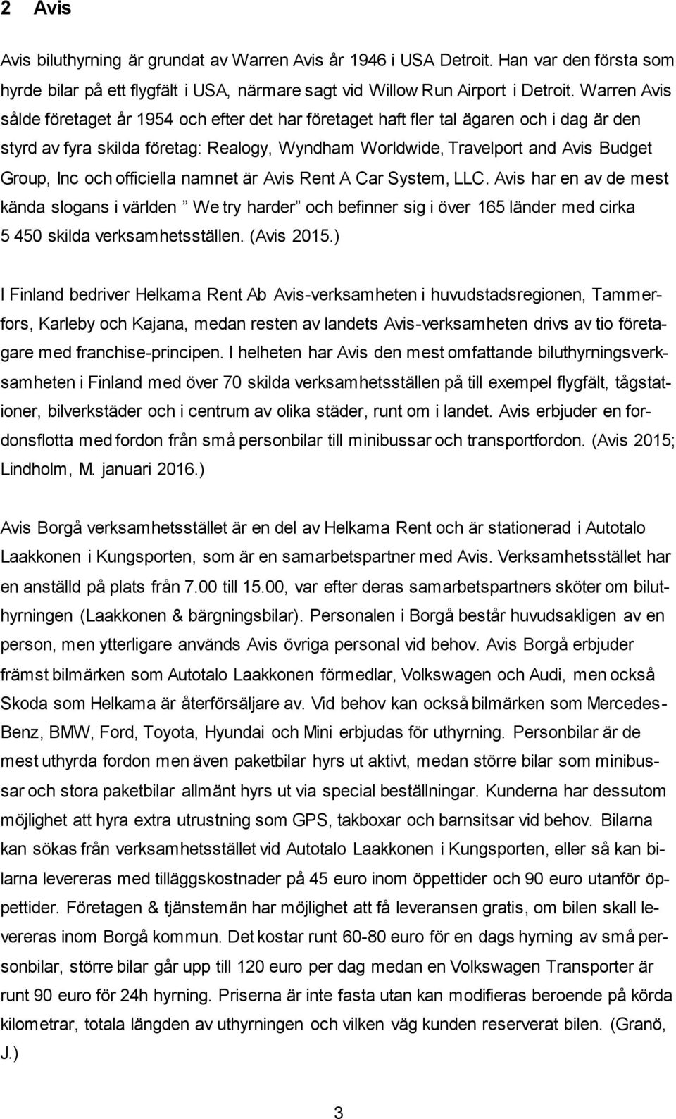 och officiella namnet är Avis Rent A Car System, LLC. Avis har en av de mest kända slogans i världen We try harder och befinner sig i över 165 länder med cirka 5 450 skilda verksamhetsställen.