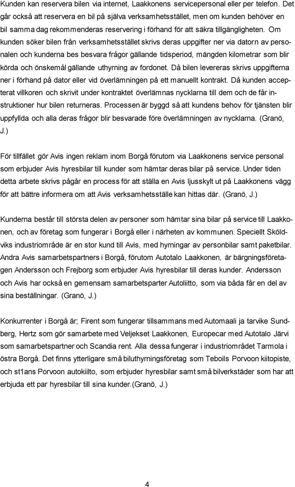 Om kunden söker bilen från verksamhetsstället skrivs deras uppgifter ner via datorn av personalen och kunderna bes besvara frågor gällande tidsperiod, mängden kilometrar som blir körda och önskemål