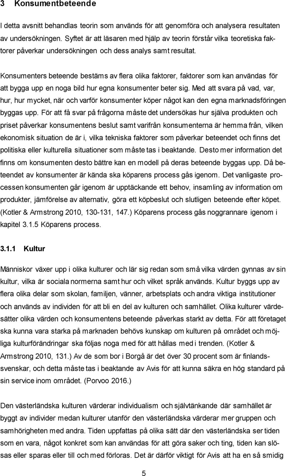 Konsumenters beteende bestäms av flera olika faktorer, faktorer som kan användas för att bygga upp en noga bild hur egna konsumenter beter sig.