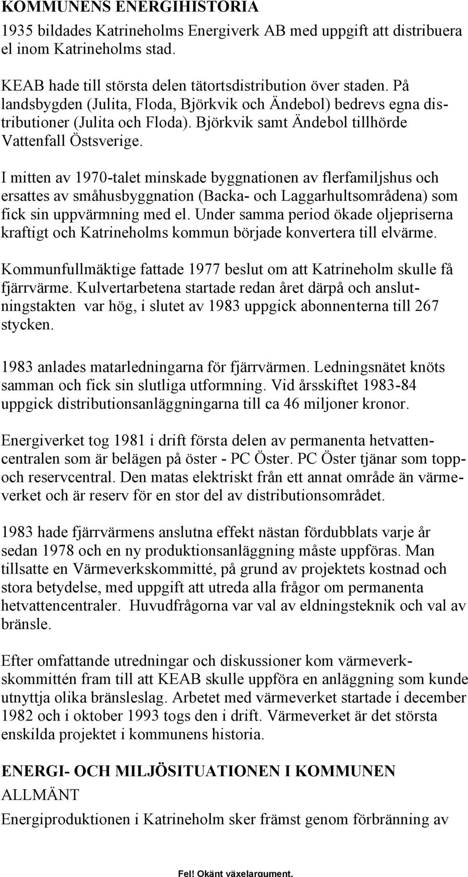 I mitten av 1970-talet minskade byggnationen av flerfamiljshus och ersattes av småhusbyggnation (Backa- och Laggarhultsområdena) som fick sin uppvärmning med el.