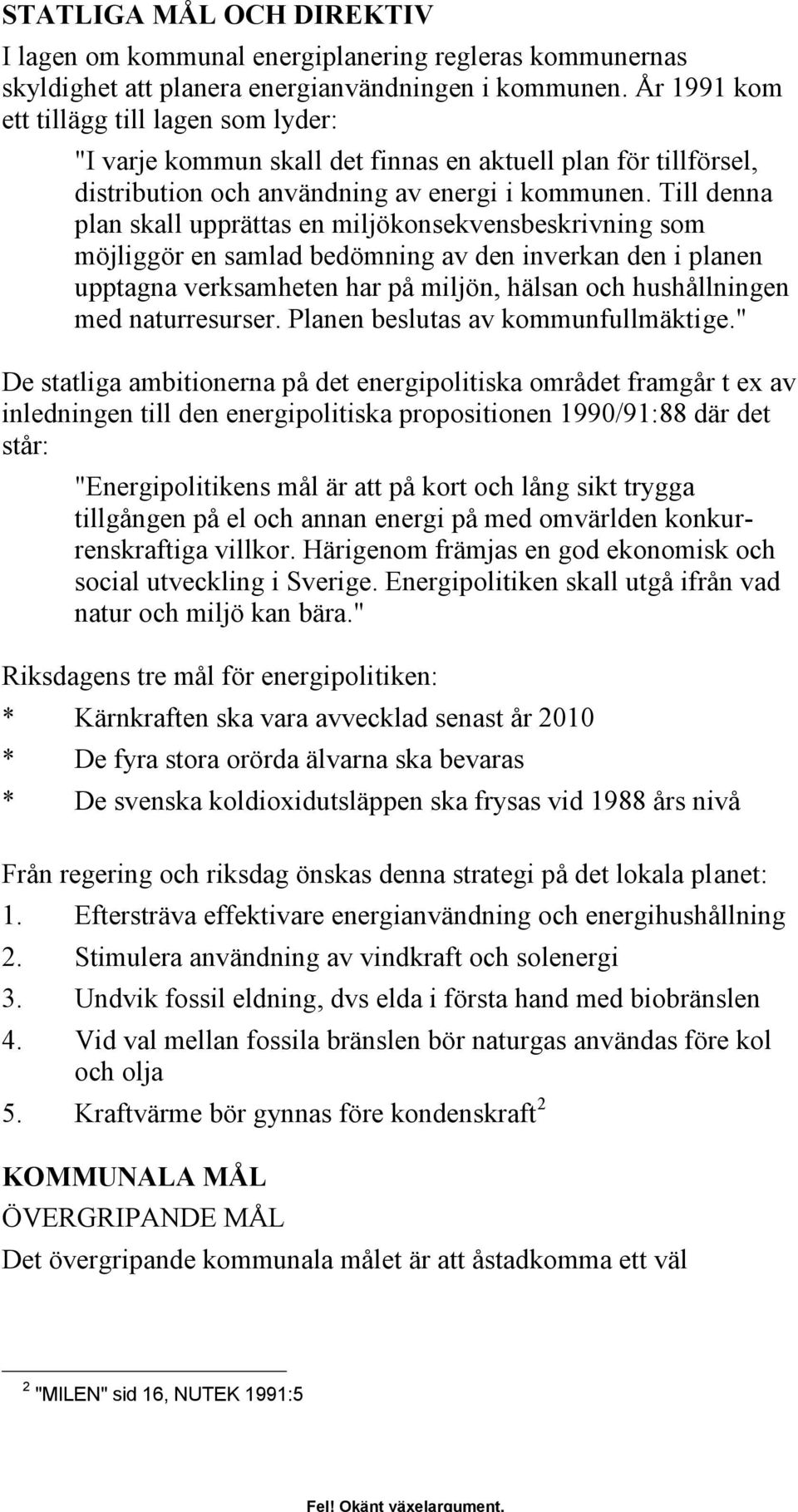 Till denna plan skall upprättas en miljökonsekvensbeskrivning som möjliggör en samlad bedömning av den inverkan den i planen upptagna verksamheten har på miljön, hälsan och hushållningen med