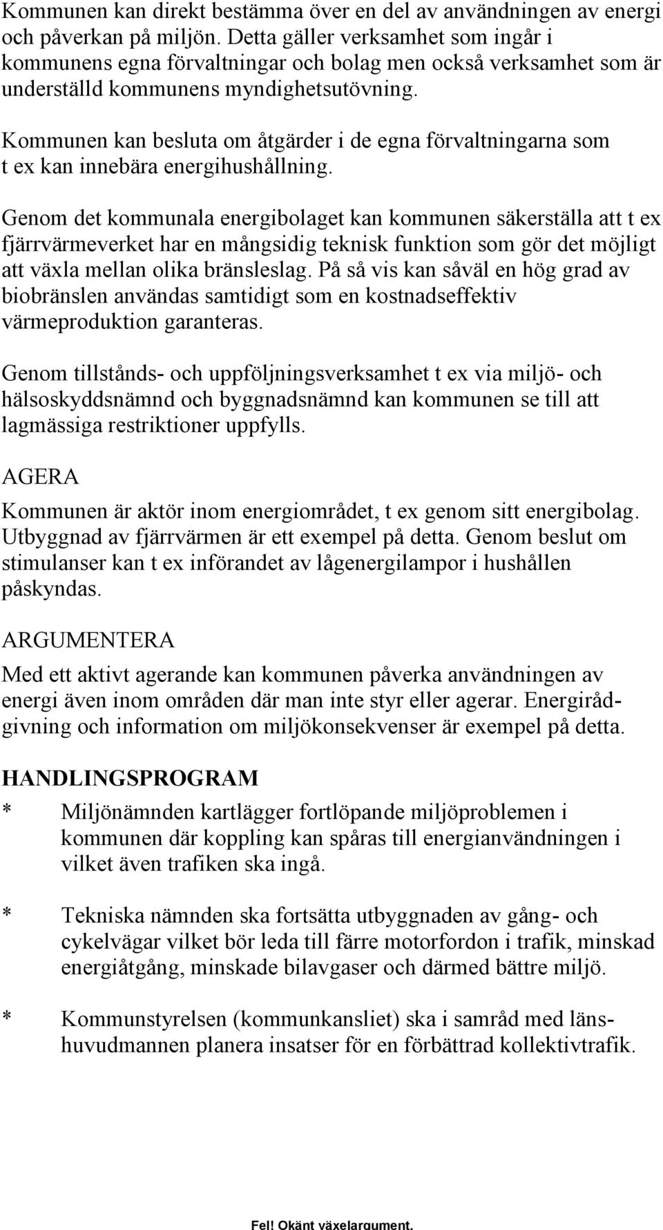 Kommunen kan besluta om åtgärder i de egna förvaltningarna som t ex kan innebära energihushållning.