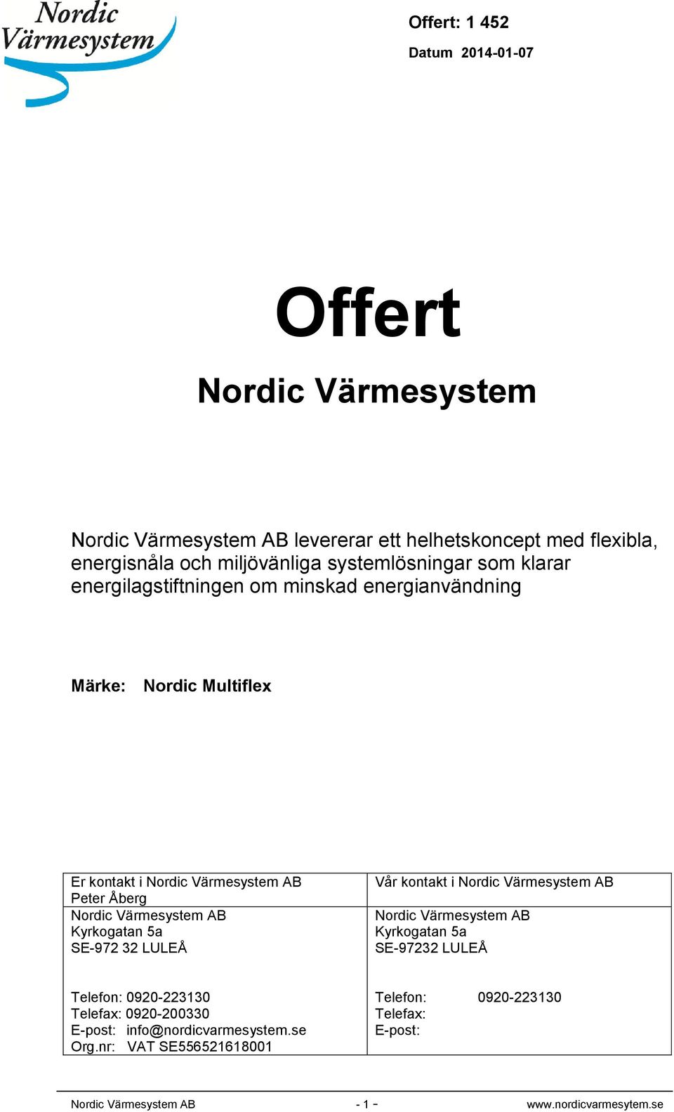 Kyrkogatan 5a SE-972 32 LULEÅ Vår kontakt i Nordic Värmesystem AB Nordic Värmesystem AB Kyrkogatan 5a SE-97232 LULEÅ Telefon: 0920-223130 Telefax: