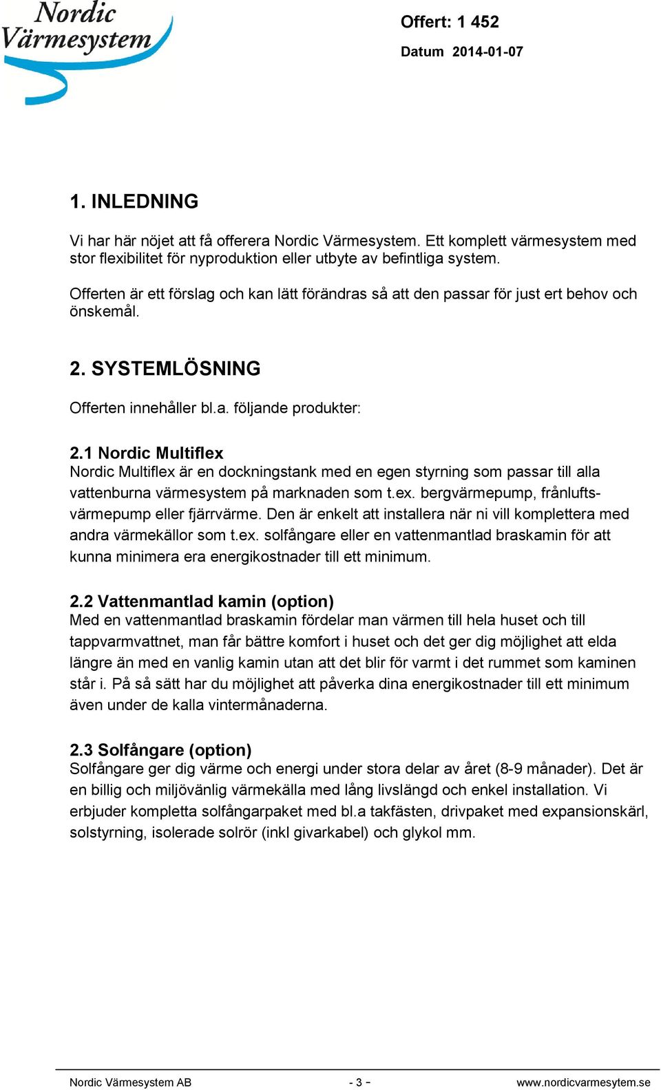 1 Nordic Multiflex Nordic Multiflex är en dockningstank med en egen styrning som passar till alla vattenburna värmesystem på marknaden som t.ex. bergvärmepump, frånluftsvärmepump eller fjärrvärme.