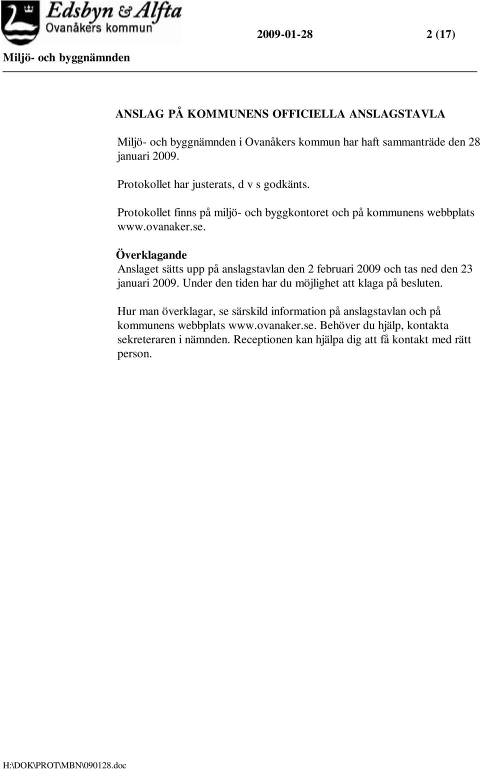 Överklagande Anslaget sätts upp på anslagstavlan den 2 februari 2009 och tas ned den 23 januari 2009. Under den tiden har du möjlighet att klaga på besluten.