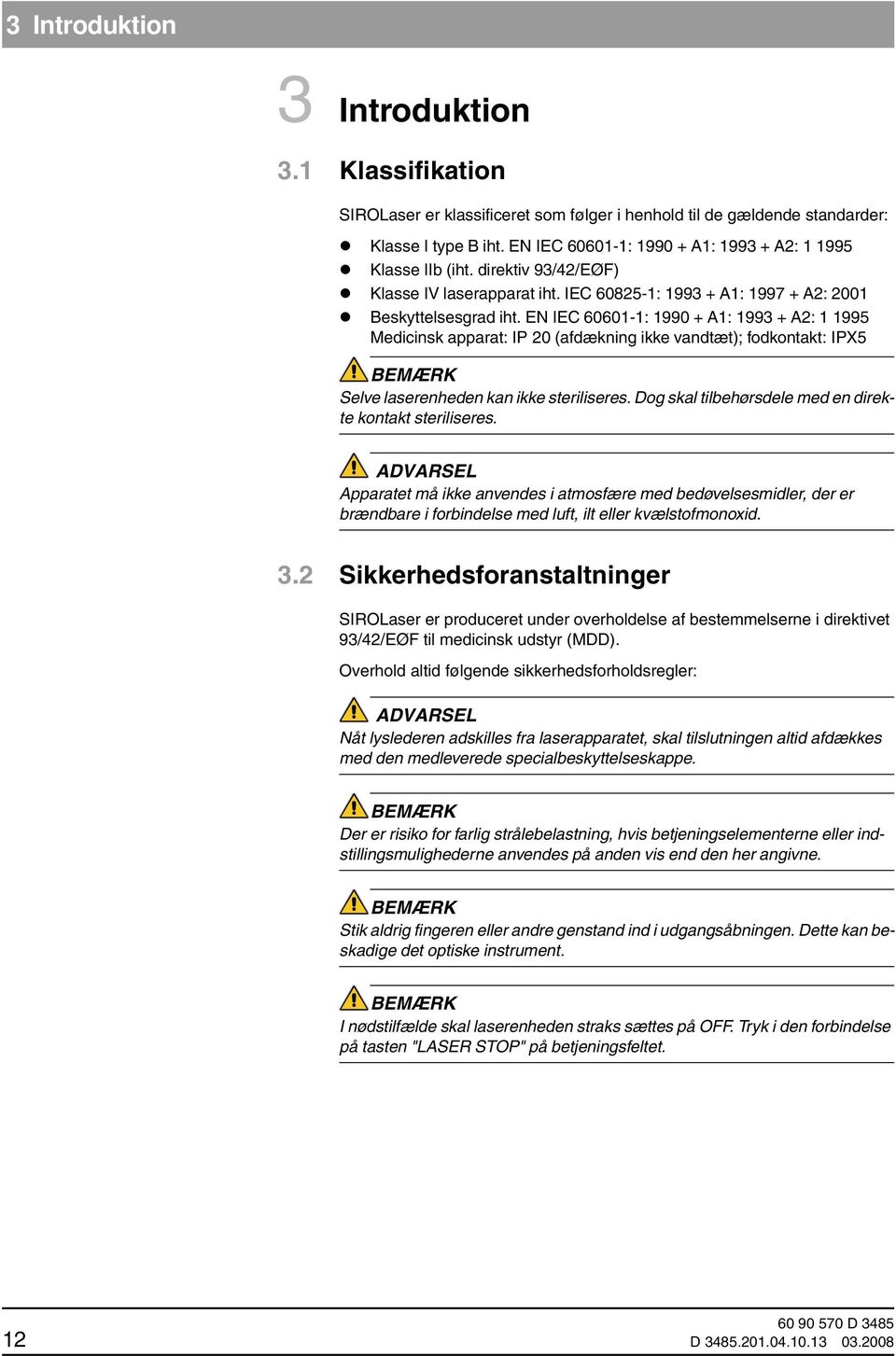 EN IEC 60601-1: 1990 + A1: 1993 + A2: 1 1995 Medicinsk apparat: IP 20 (afdækning ikke vandtæt); fodkontakt: IPX5 BEMÆRK Selve laserenheden kan ikke steriliseres.