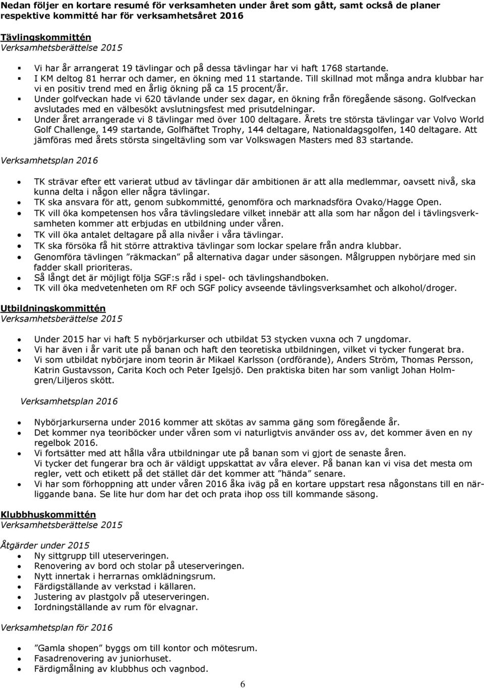 Till skillnad mot många andra klubbar har vi en positiv trend med en årlig ökning på ca 15 procent/år. Under golfveckan hade vi 620 tävlande under sex dagar, en ökning från föregående säsong.