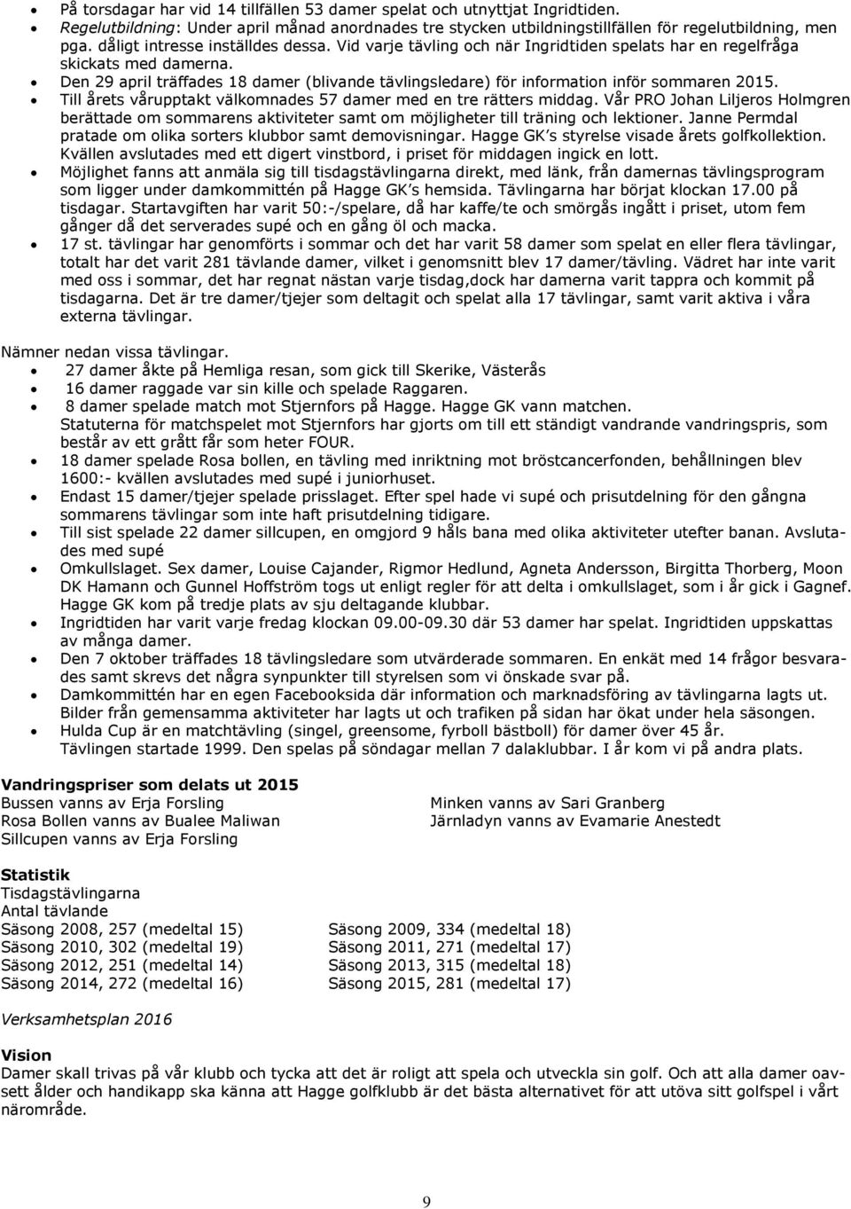 Den 29 april träffades 18 damer (blivande tävlingsledare) för information inför sommaren 2015. Till årets vårupptakt välkomnades 57 damer med en tre rätters middag.