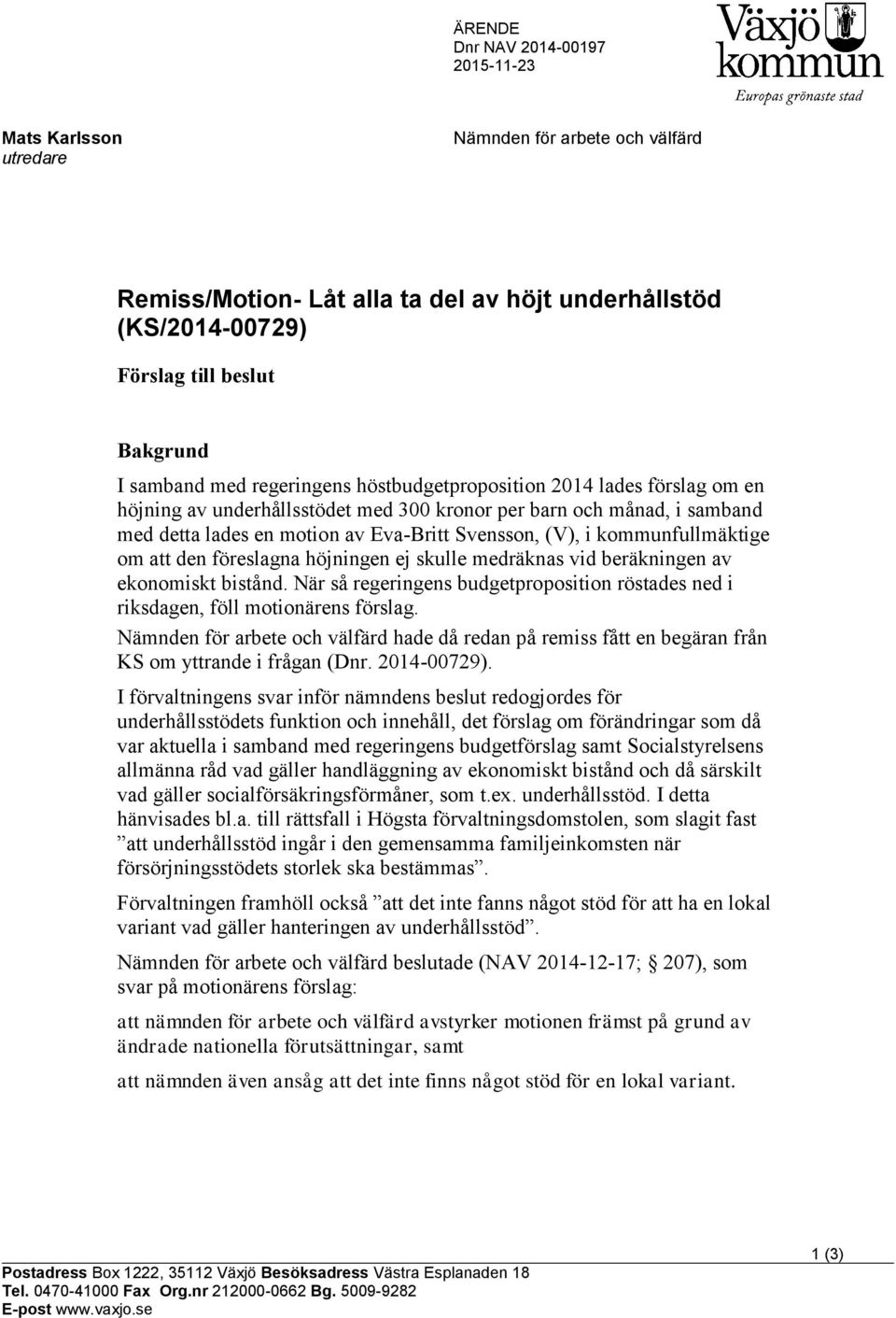 kommunfullmäktige om att den föreslagna höjningen ej skulle medräknas vid beräkningen av ekonomiskt bistånd. När så regeringens budgetproposition röstades ned i riksdagen, föll motionärens förslag.