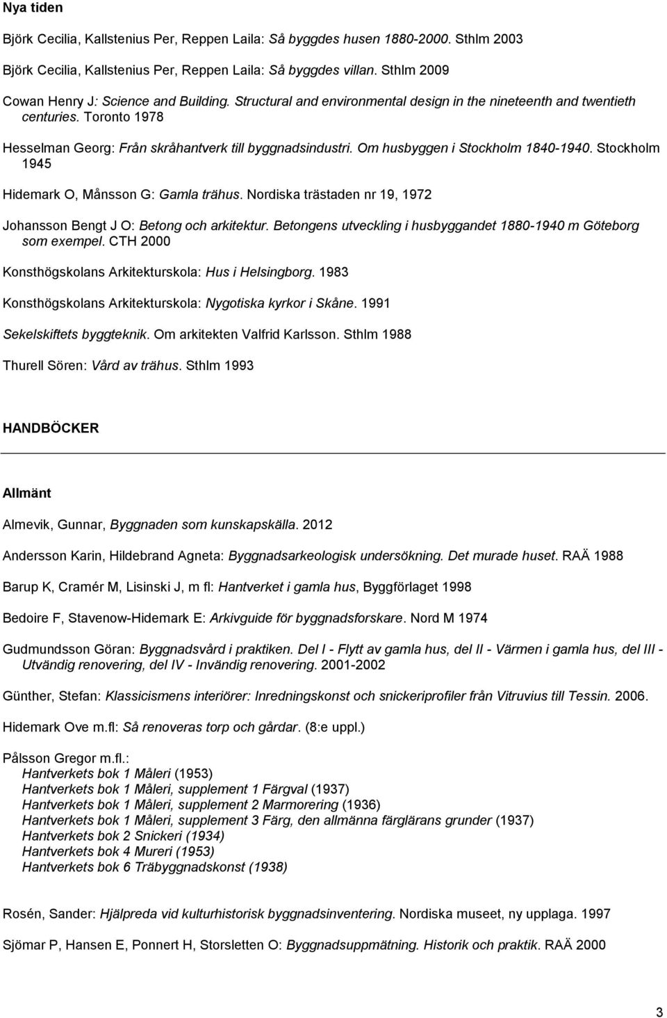 Om husbyggen i Stockholm 1840-1940. Stockholm 1945 Hidemark O, Månsson G: Gamla trähus. Nordiska trästaden nr 19, 1972 Johansson Bengt J O: Betong och arkitektur.