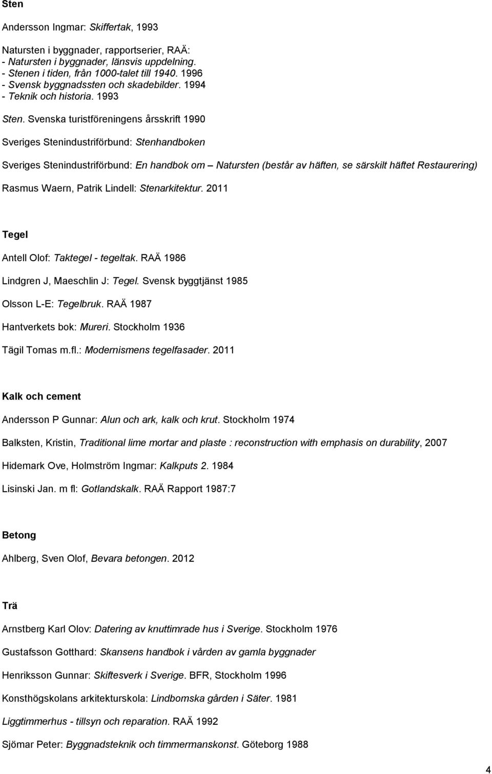 Svenska turistföreningens årsskrift 1990 Sveriges Stenindustriförbund: Stenhandboken Sveriges Stenindustriförbund: En handbok om Natursten (består av häften, se särskilt häftet Restaurering) Rasmus