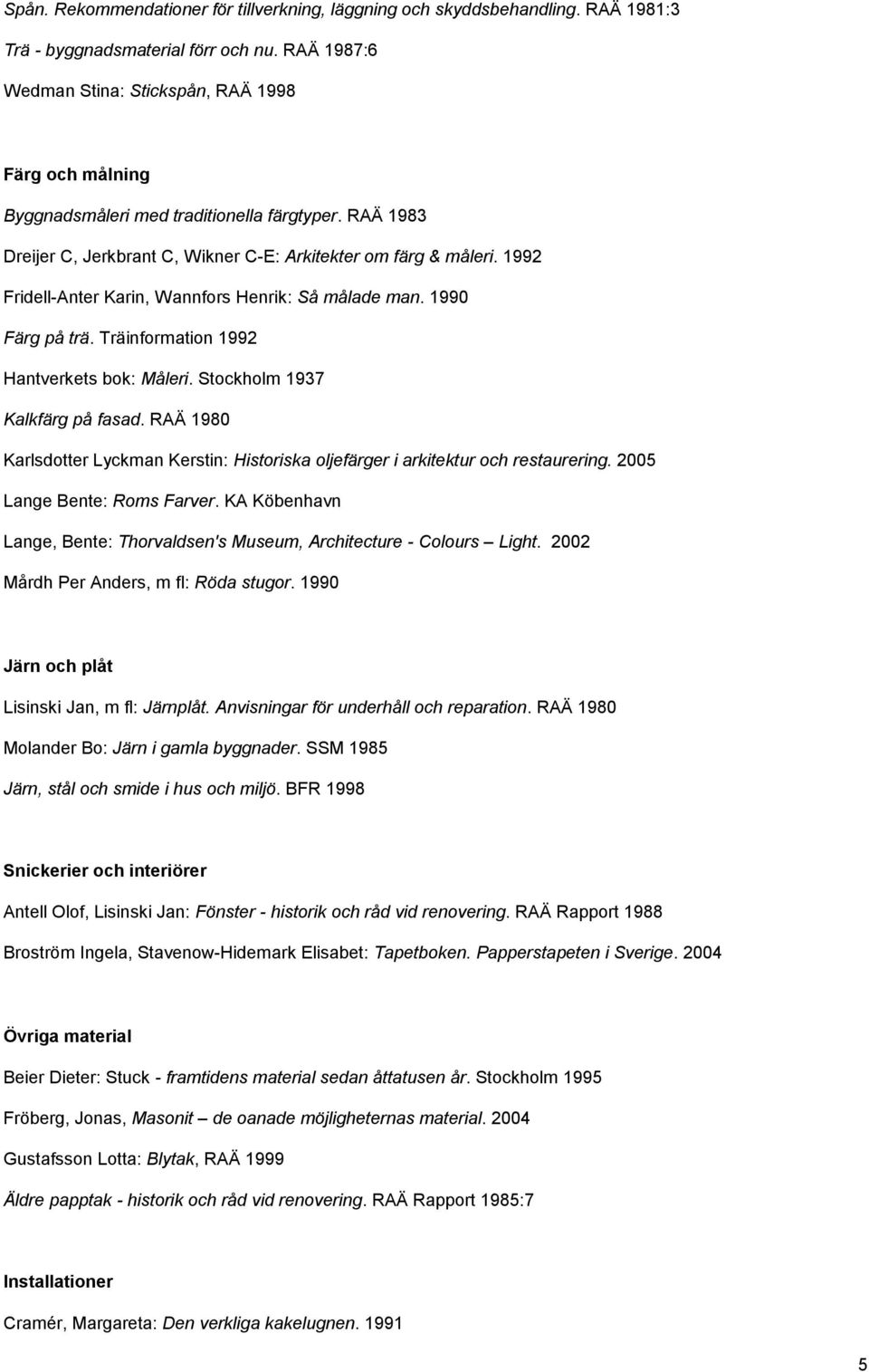 1992 Fridell-Anter Karin, Wannfors Henrik: Så målade man. 1990 Färg på trä. Träinformation 1992 Hantverkets bok: Måleri. Stockholm 1937 Kalkfärg på fasad.