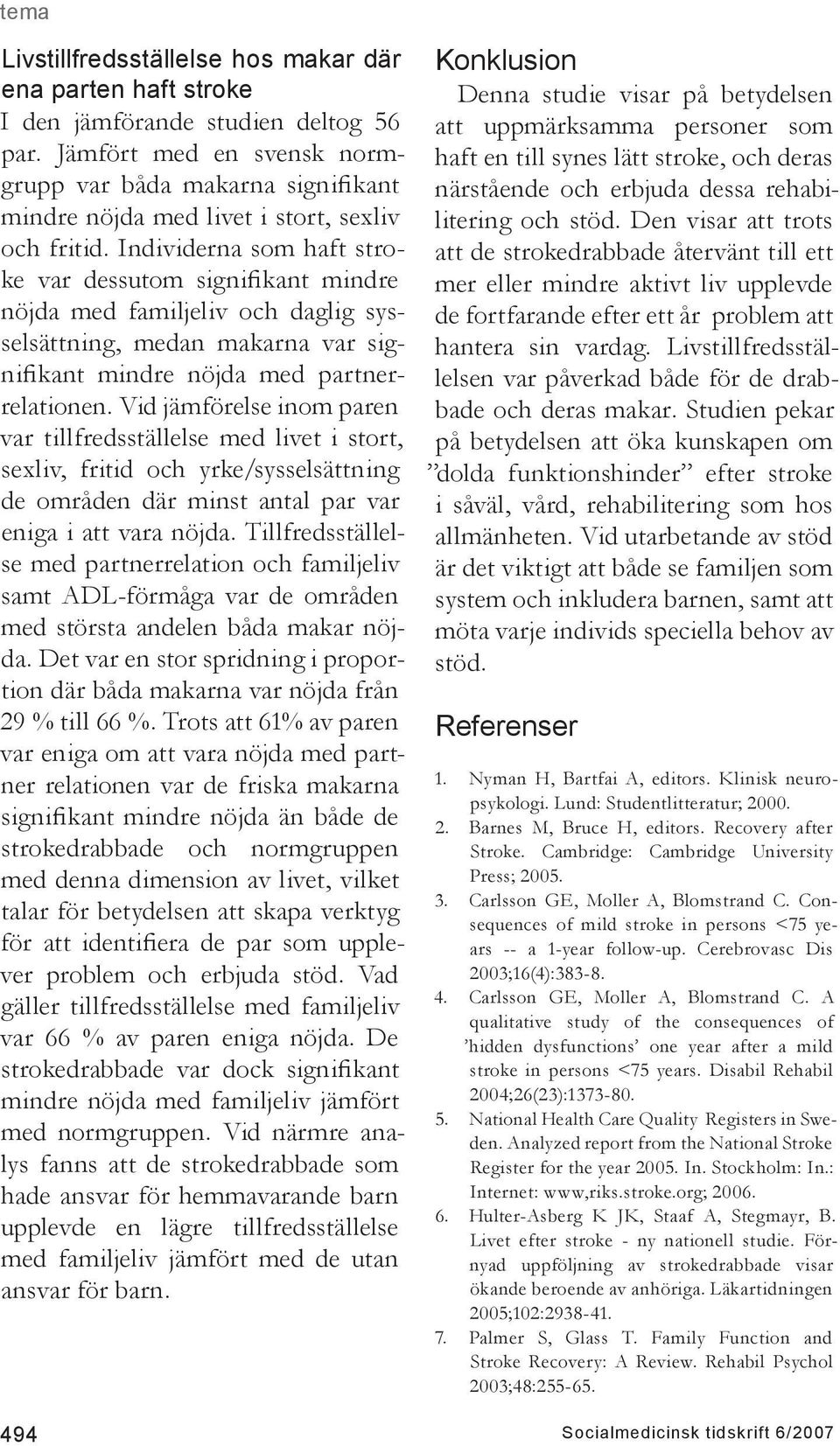 Individerna som haft stroke var dessutom signifikant mindre nöjda med familjeliv och daglig sysselsättning, medan makarna var signifikant mindre nöjda med partnerrelationen.