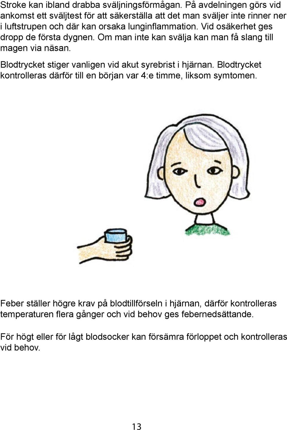 Vid osäkerhet ges dropp de första dygnen. Om man inte kan svälja kan man få slang till magen via näsan. Blodtrycket stiger vanligen vid akut syrebrist i hjärnan.