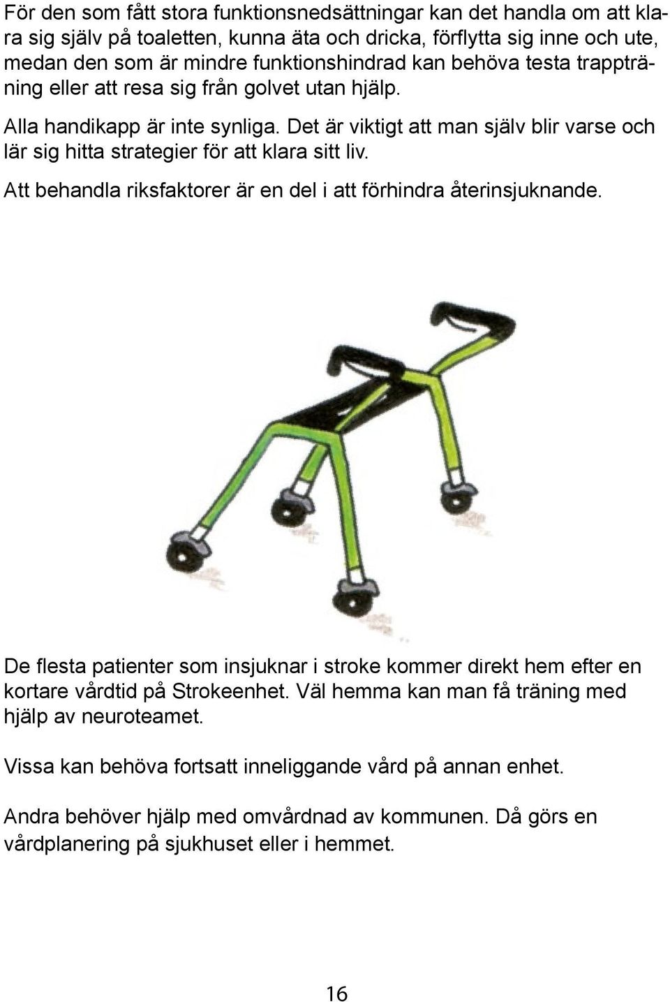 Att behandla riksfaktorer är en del i att förhindra återinsjuknande. De flesta patienter som insjuknar i stroke kommer direkt hem efter en kortare vårdtid på Strokeenhet.