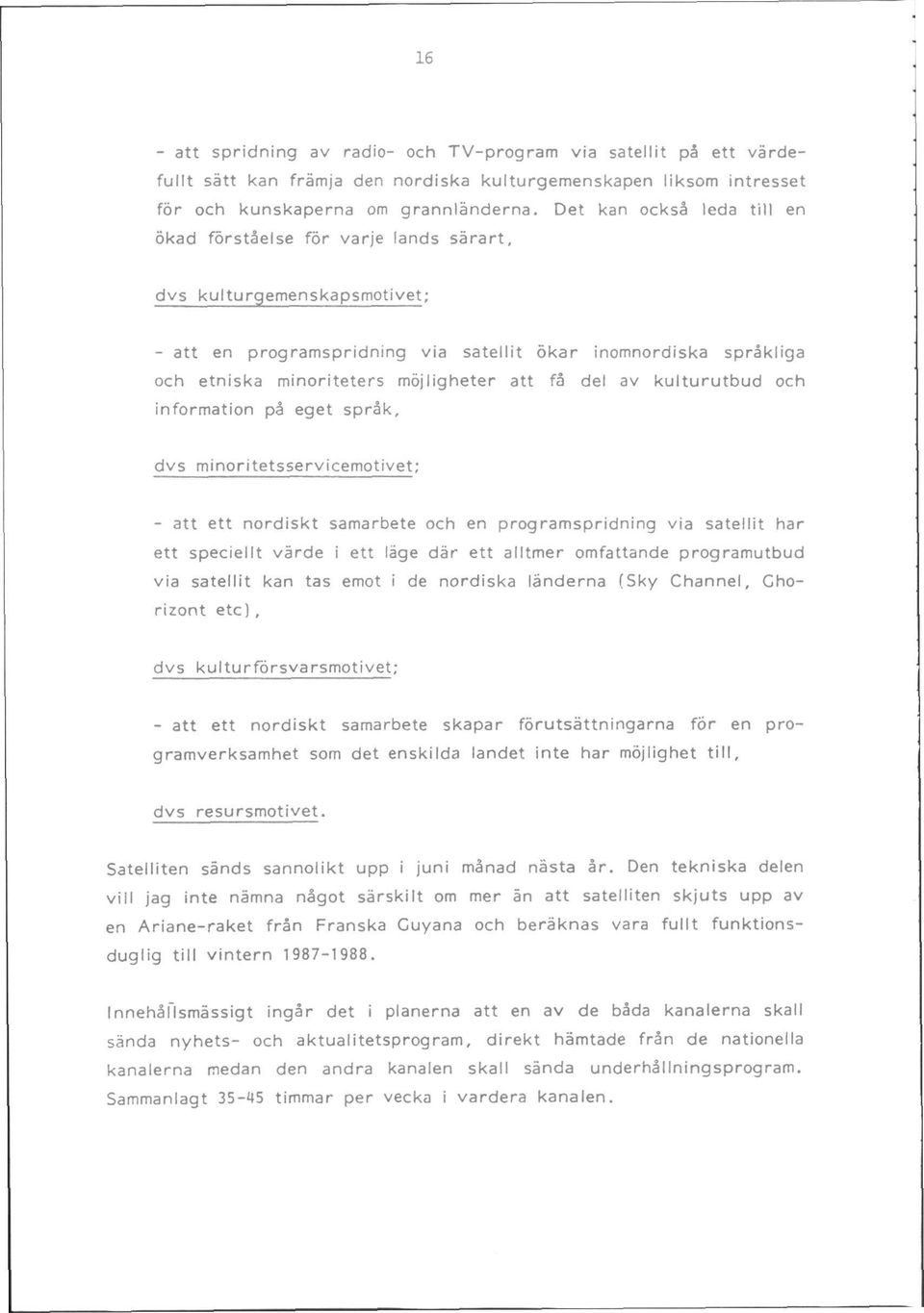 att fa del av kulturutbud och information p3 eget spr3k, dvs minoritetsservicemotivet: - att ett nordiskt samarbete och en programspridning via satelllt har ett speciellt varde i ett lage dar ett