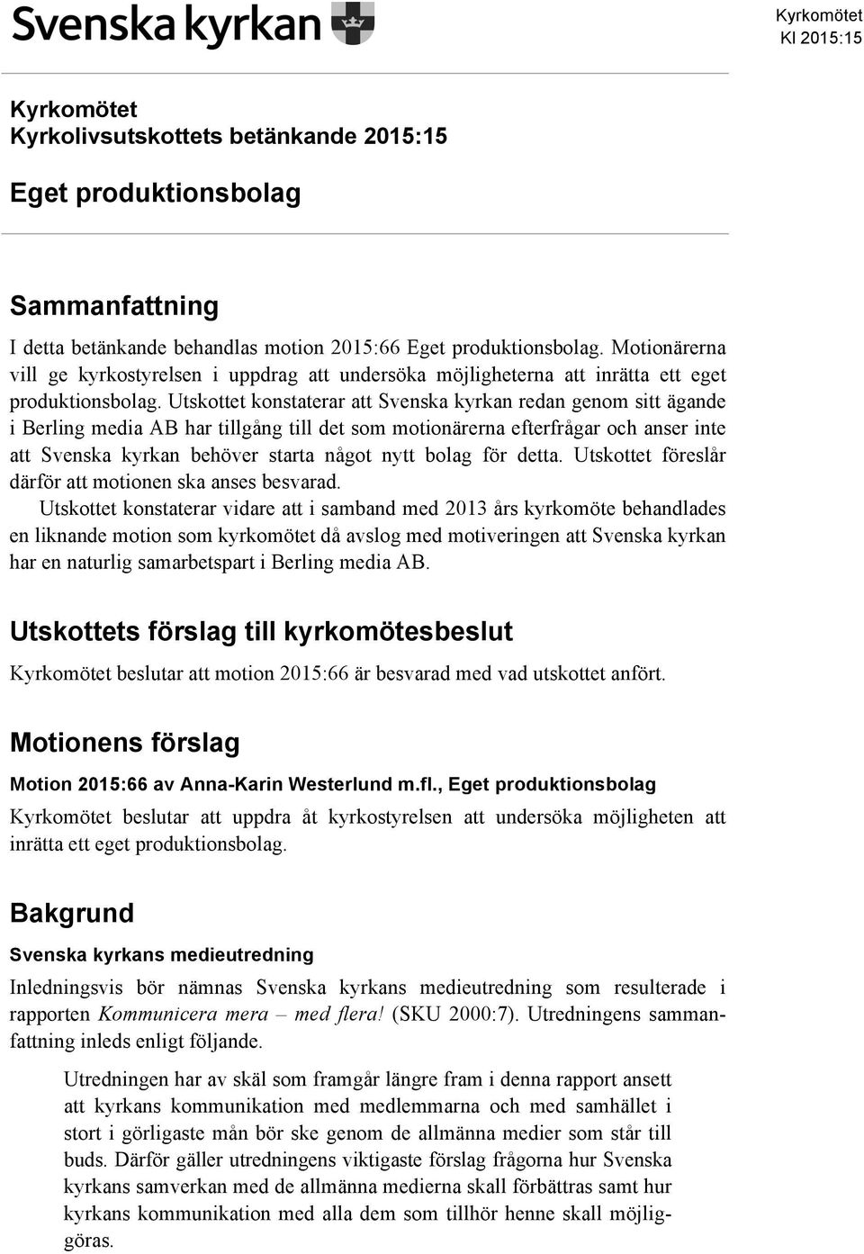 Utskottet konstaterar att Svenska kyrkan redan genom sitt ägande i Berling media AB har tillgång till det som motionärerna efterfrågar och anser inte att Svenska kyrkan behöver starta något nytt