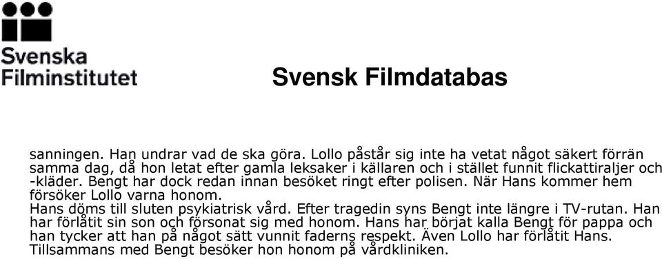 Bengt har dock redan innan besöket ringt efter polisen. När Hans kommer hem försöker Lollo varna honom. Hans döms till sluten psykiatrisk vård.