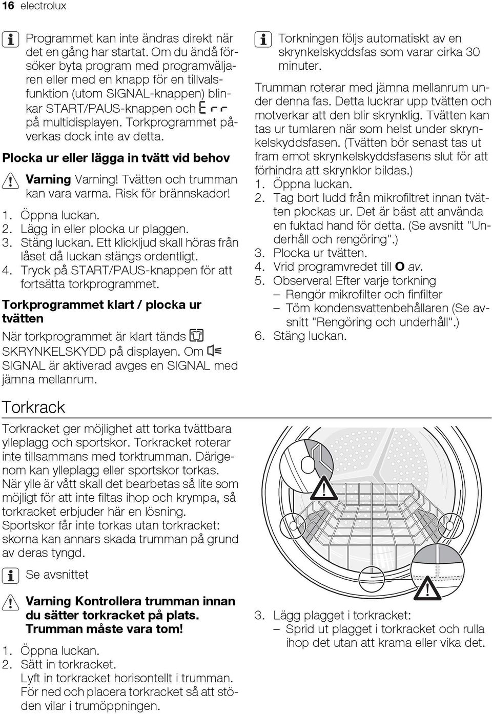 Torkprogrammet påverkas dock inte av detta. Plocka ur eller lägga in tvätt vid behov Varning Varning! Tvätten och trumman kan vara varma. Risk för brännskador! 1. Öppna luckan. 2.