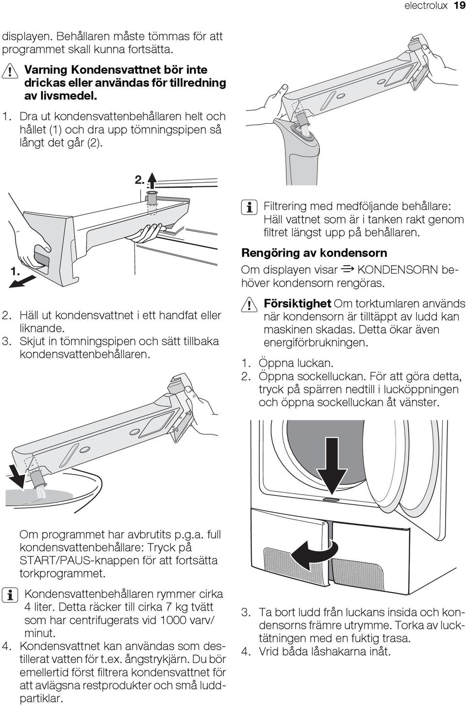 Filtrering med medföljande behållare: Häll vattnet som är i tanken rakt genom filtret längst upp på behållaren. Rengöring av kondensorn Om displayen visar KONDENSORN behöver kondensorn rengöras.