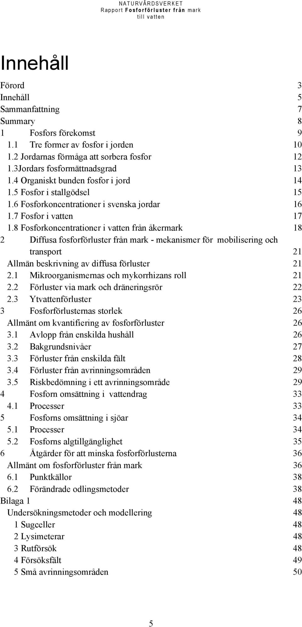 8 Fosforkoncentrationer i vatten från åkermark 18 2 Diffusa fosforförluster från mark - mekanismer för mobilisering och transport 21 Allmän beskrivning av diffusa förluster 21 2.