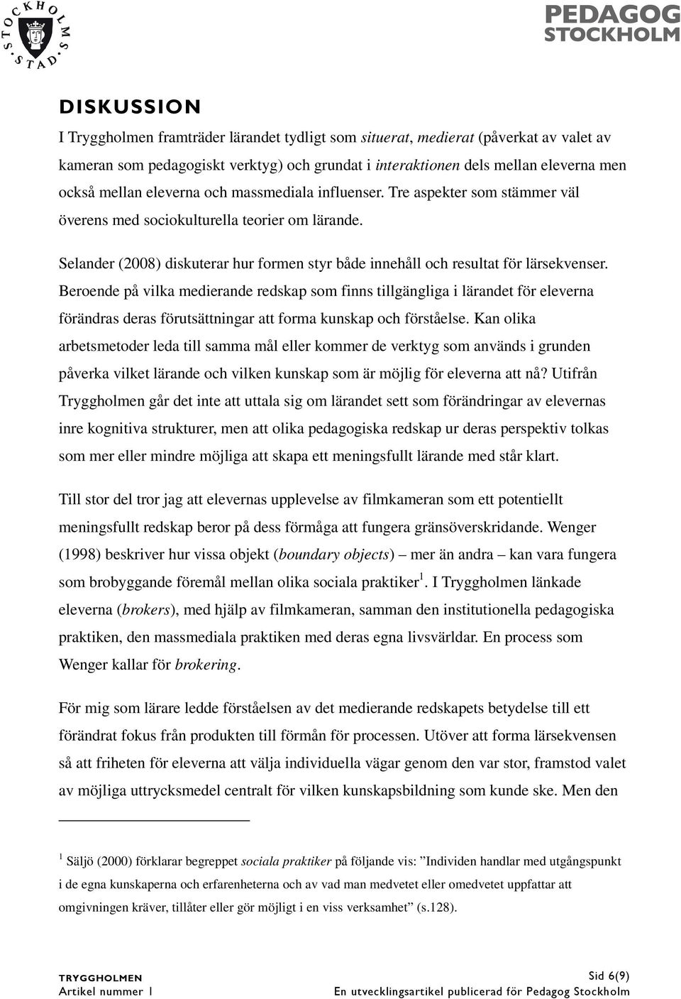 Selander (2008) diskuterar hur formen styr både innehåll och resultat för lärsekvenser.